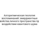 Алгоритмическая геология воспоминаний: эмерджентные свойства личного пространства при воздействии квантового шума